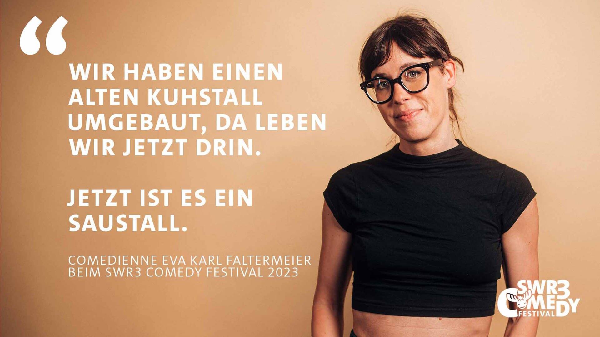 Auf hellbraunem Hintergrund ist ein Zitat von Eva Karl Faltermeier beim SWR3 Comedy Festival zu lesen: "Wir haben einen alten Kuhstall umgebaut, da wohnen wir jetzt drin. Jetzt ist es ein Saustall."  Die Comiedienne ist rechts auf dem Bild zu sehen.